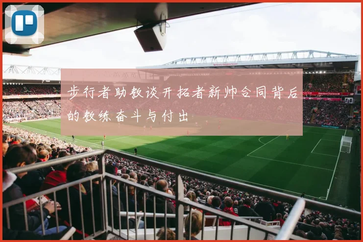 步行者助教谈开拓者新帅合同背后的教练奋斗与付出